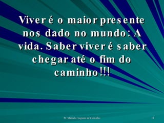 Viver é o maior presente nos dado no mundo: A vida. Saber viver é saber chegar até o fim do caminho!!! 