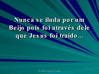 Nunca se iluda por um Beijo pois foi através dele que Jesus foi traído... 