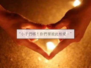 “小子們哪！你們要彼此相愛。”
 
