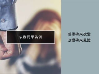 以我同學為例
• 感恩帶來改變
• 改變帶來見證
 
