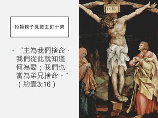 約翰親子見證主釘十架
• “主為我們捨命，
我們從此就知道
何為愛；我們也
當為弟兄捨命。”
（約壹3:16）
 