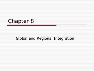 Chapter 8
Global and Regional Integration
 