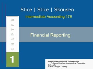 Stice | Stice | Skousen
  Intermediate Accounting,17E




    Financial Reporting




               PowerPoint presented by: Douglas Cloud
                  Professor Emeritus of Accounting, Pepperdine
               University
               © 2010 Cengage Learning
 