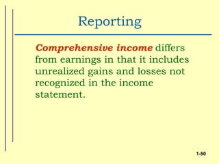 Reporting
Comprehensive income differs
from earnings in that it includes
unrealized gains and losses not
recognized in the income
statement.




                                    1-50
 