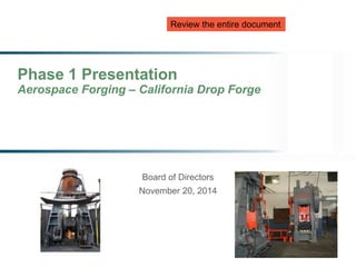 Phase 1 Presentation
Aerospace Forging – California Drop Forge
Board of Directors
November 20, 2014
Review the entire document
 
