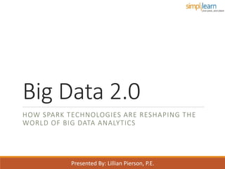 Big Data 2.0
HOW SPARK TECHNOLOGIES ARE RESHAPING THE
WORLD OF BIG DATA ANALYTICS
Presented By: Lillian Pierson, P.E.
 