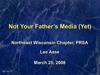 Not Your Father’s Media (Yet)

Northeast Wisconsin Chapter, PRSA

            Lee Aase

         March 25, 2008
 