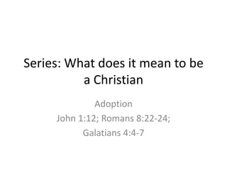 Series: What does it mean to be
          a Christian
              Adoption
     John 1:12; Romans 8:22-24;
           Galatians 4:4-7
 