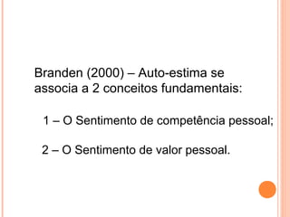 Branden (2000) – Auto-estima se
associa a 2 conceitos fundamentais:
1 – O Sentimento de competência pessoal;
2 – O Sentimento de valor pessoal.
 