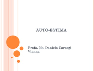 AUTO-ESTIMA
Profa. Ms. Daniela Carrogi
Vianna
 