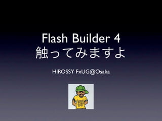 Flash Builder 4

  HIROSSY FxUG@Osaka
 