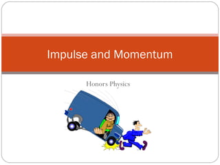 Honors Physics
Impulse and Momentum
 