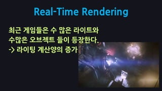 Real-Time Rendering최근 게임들은 수 많은 라이트와수많은 오브젝트 들이 등장한다.-> 라이팅 계산양의 증가