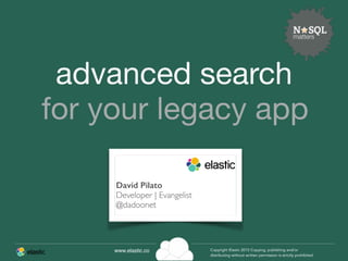 www.elastic.co Copyright Elastic 2015 Copying, publishing and/or
distributing without written permission is strictly prohibited
for your legacy app
advanced search
David Pilato
Developer | Evangelist
@dadoonet
 
