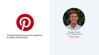 Gregor Gmür
Partner Manager DACH
gregor@pinterest.com
+353 83 833 3878
“Pinterest brings everyone the inspiration
to creat...