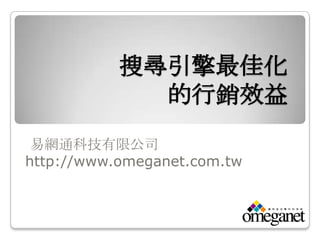 搜尋引擎最佳化
             的行銷效益
 易網通科技有限公司
http://www.omeganet.com.tw
 