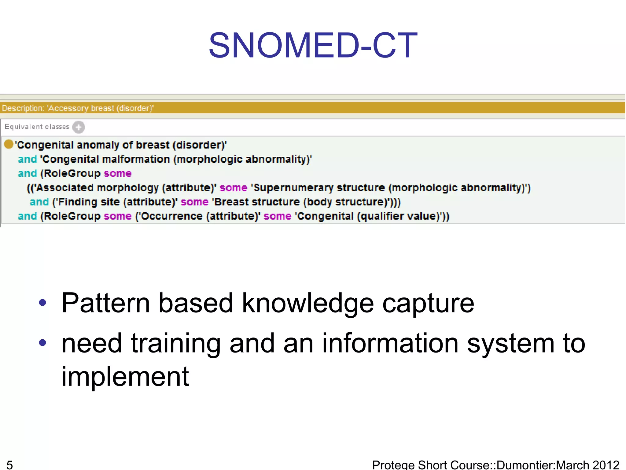 SNOMED-CT




    • Pattern based knowledge capture
    • need training and an information system to
      implement

5                             Protege Short Course::Dumontier:March 2012
 