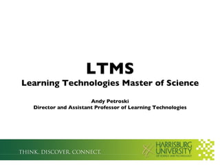 LTMS Learning Technologies Master of Science Andy Petroski Director and Assistant Professor of Learning Technologies 