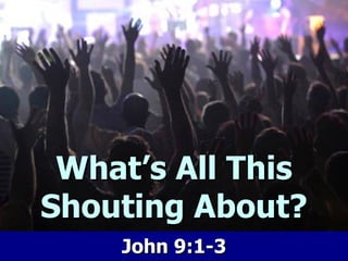 What’s All This Shouting About? John 9:1-3 