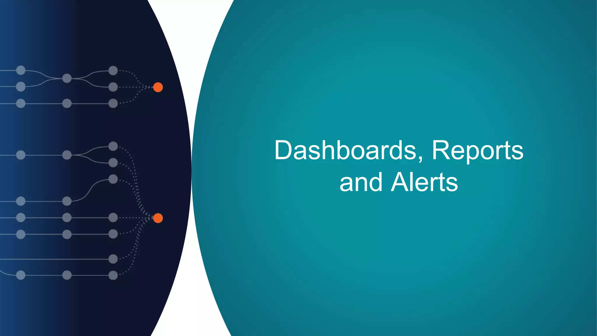 Dashboards, Reports
and Alerts
 