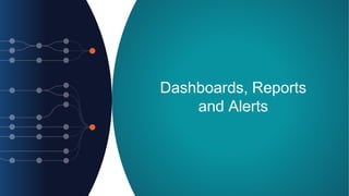 Dashboards, Reports
and Alerts
 