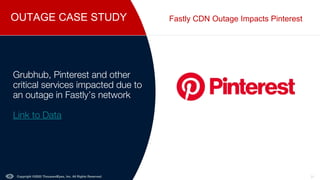 OUTAGE CASE STUDY
Copyright ©2022 ThousandEyes, Inc. All Rights Reserved. 31
Fastly CDN Outage Impacts Pinterest
Grubhub, Pinterest and other
critical services impacted due to
an outage in Fastly’s network
Link to Data
 