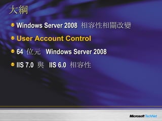 大綱 Windows Server 2008  相容性相關改變 User Account Control 64  位元  Windows Server 2008 IIS 7.0  與  IIS 6.0  相容性 