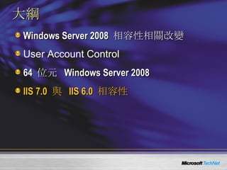 大綱 Windows Server 2008  相容性相關改變 User Account Control 64  位元  Windows Server 2008 IIS 7.0  與  IIS 6.0  相容性 
