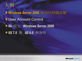 大綱 Windows Server 2008  相容性相關改變 User Account Control 64  位元  Windows Server 2008 IIS 7.0  與  IIS 6.0  相容性 