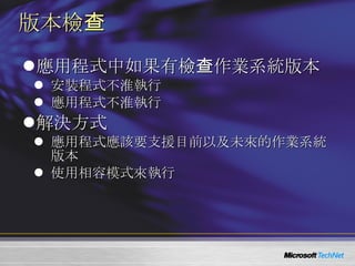 版本檢查 應用程式中如果有檢查作業系統版本 安裝程式不淮執行 應用程式不淮執行 解決方式 應用程式應該要支援目前以及未來的作業系統版本 使用相容模式來執行 