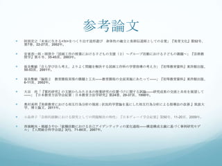 参考論文
   阿部宏之「未来に生きる<知>をつくり出す造形遊び 身体性の確立と美術伝道師としての自覚」『美育文化』第52号、
    第7巻、22-27頁、2002年。

   安東恭一郎・岡啓介「図画工作の授業における子どもの支援（２）～グループ活動における子どもの課題～」『芸術教
    授学』第６号、35-45頁、2003年。

   板良敷敏「自ら学び自ら考え、よりよく問題を解決する図画工作科の学習指導の考え方」『初等教育資料』東洋館出版、
    50-53頁、2001年。

   板良敷敏「論説２ 教育課程実現の課題と工夫――教育課程の全面実施にあたって――」『初等教育資料』東洋館出版、
    6-11頁、2002年。

   大谷 尚「『質的研究』の文脈からみた日本の授業研究の位置づけに関する試論——研究成果の交流と共有を展望して
    ——」『日本教育方法学会紀要：日本教育方法学研究』第24巻、29-37頁、1998年。

   奥村高明『美術教育における相互行為分析の視座 : 状況的学習論を基にした相互行為分析による指導法の改善 』筑波大
    学、博士論文、2011年。

   小島律子「芸術的経験における探究としての問題解決の特性」『日本デューイ学会紀要』第50号、11-20頁、2009年。

   西條剛央・堀越さやか「就職活動における自己アイデンティティの変化過程——構造構成主義に基づく事例研究モデ
    ル」『人間総合科学会誌』3(1)、71-80頁、2007年。
 
