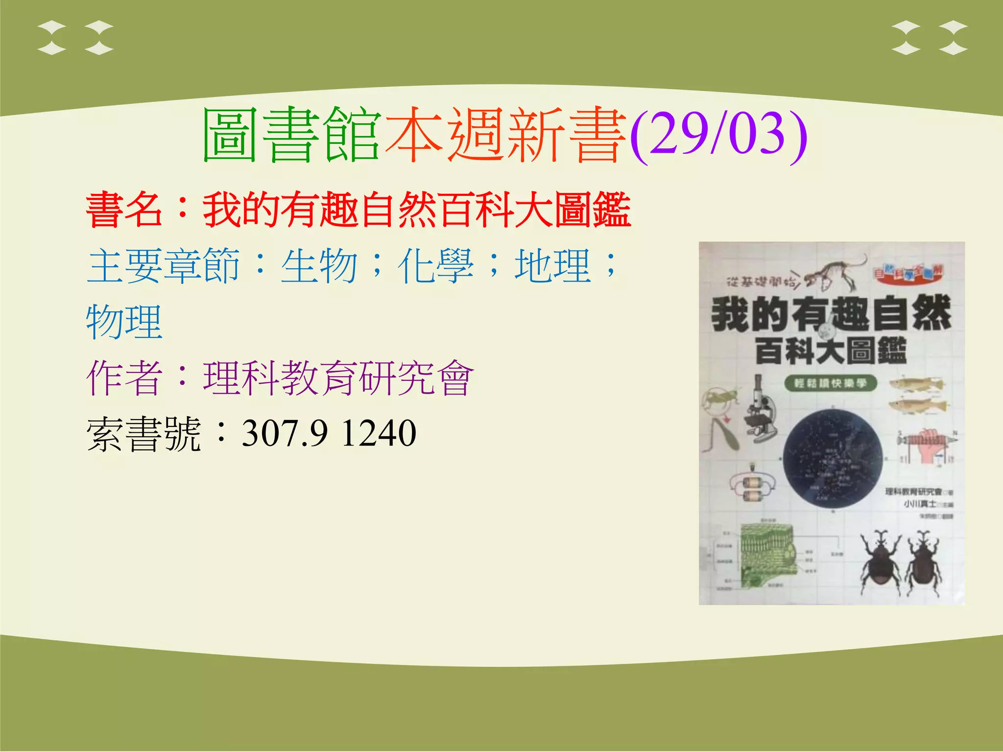 圖書館本週新書(29/03)
書名：我的有趣自然百科大圖鑑
主要章節：生物；化學；地理；
物理
作者：理科教育研究會
索書號：307.9 1240
 