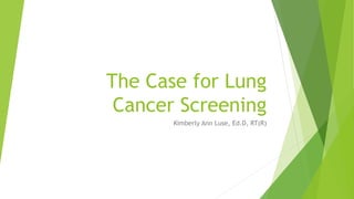 The Case for Lung
Cancer Screening
Kimberly Ann Luse, Ed.D, RT(R)
 