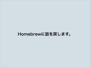Homebrewに話を戻します。
 