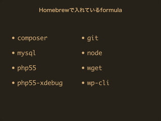 • composer	
• mysql	
• php55	
• php55-xdebug
• git	
• node	
• wget	
• wp-cli
Homebrewで入れているformula
 