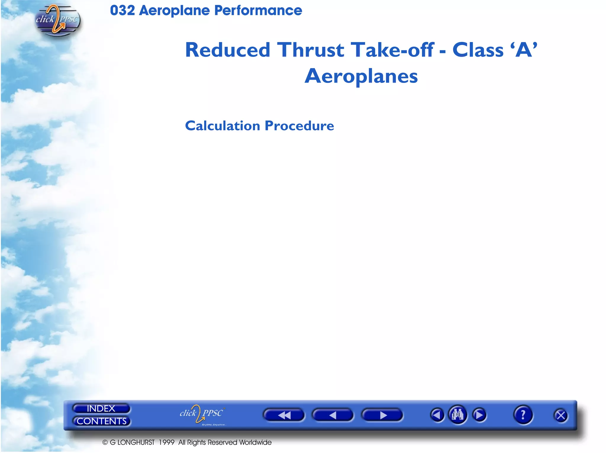 032 Aeroplane Performance
© G LONGHURST 1999 All Rights Reserved Worldwide
Reduced Thrust Take-off - Class ‘A’
Aeroplanes
Calculation Procedure
 