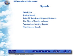 032 Aeroplane Performance
© G LONGHURST 1999 All Rights Reserved Worldwide
Speeds
Definitions
Stalling Speeds
Take-Off Speeds and Required Distances
The Effect of Density on Speed
Approach and Landing Speeds
Miscellaneous Speeds
 