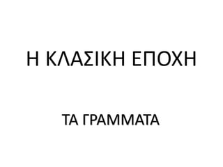 Η ΚΛΑΣΙΚΗ ΕΠΟΧΗ
ΤΑ ΓΡΑΜΜΑΤΑ
 