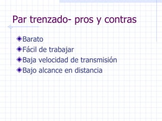 Par trenzado- pros y contras Barato Fácil de trabajar Baja velocidad de transmisión Bajo alcance en distancia 