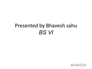 Presented by Bhavesh sahu
BS VI
BHAVESH
 