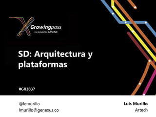 SD: Arquitectura y
plataformas

#GX2837


@lemurillo            Luis Murillo
lmurillo@genexus.co         Artech
 