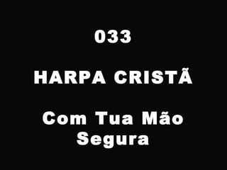 033
HARPA CRISTÃ
Com Tua Mão
Segura
 