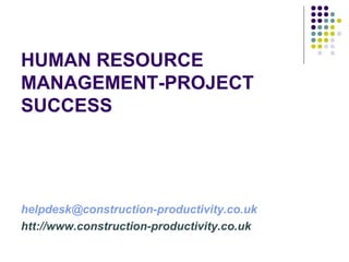 HUMAN RESOURCE
MANAGEMENT-PROJECT
SUCCESS
helpdesk@construction-productivity.co.uk
htt://www.construction-productivity.co.uk
 