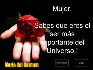 Mujer,Mujer,
Sabes que eres elSabes que eres el
ser másser más
importante delimportante del
Universo.!Universo.!
SalirReiniciar
 