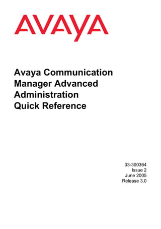 Avaya Communication
Manager Advanced
Administration
Quick Reference




                       03-300364
                          Issue 2
                       June 2005
                      Release 3.0
 