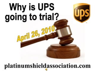 platinumshieldassociation.com Why is UPS going to trial? April 26, 2010 