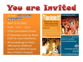 • TO THE

• April 13-14, 2012
• From: 7 p.m – 1p.m.
• UTSA Convocation Center
• If Interested come by Room
  E105 for more info/forms.
• All proceeds go to those
  affected by childhood
  cancer at CHRISTUS Santa
  Rosa Children Hospital.
 