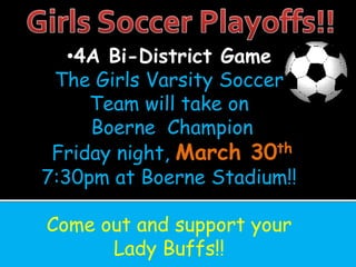 •4A Bi-District Game
 The Girls Varsity Soccer
     Team will take on
     Boerne Champion
 Friday night, March 30th
7:30pm at Boerne Stadium!!

Come out and support your
      Lady Buffs!!
 