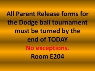 All Parent Release forms for
the Dodge ball tournament
   must be turned by the
       end of TODAY
       No exceptions.
        Room E204
 