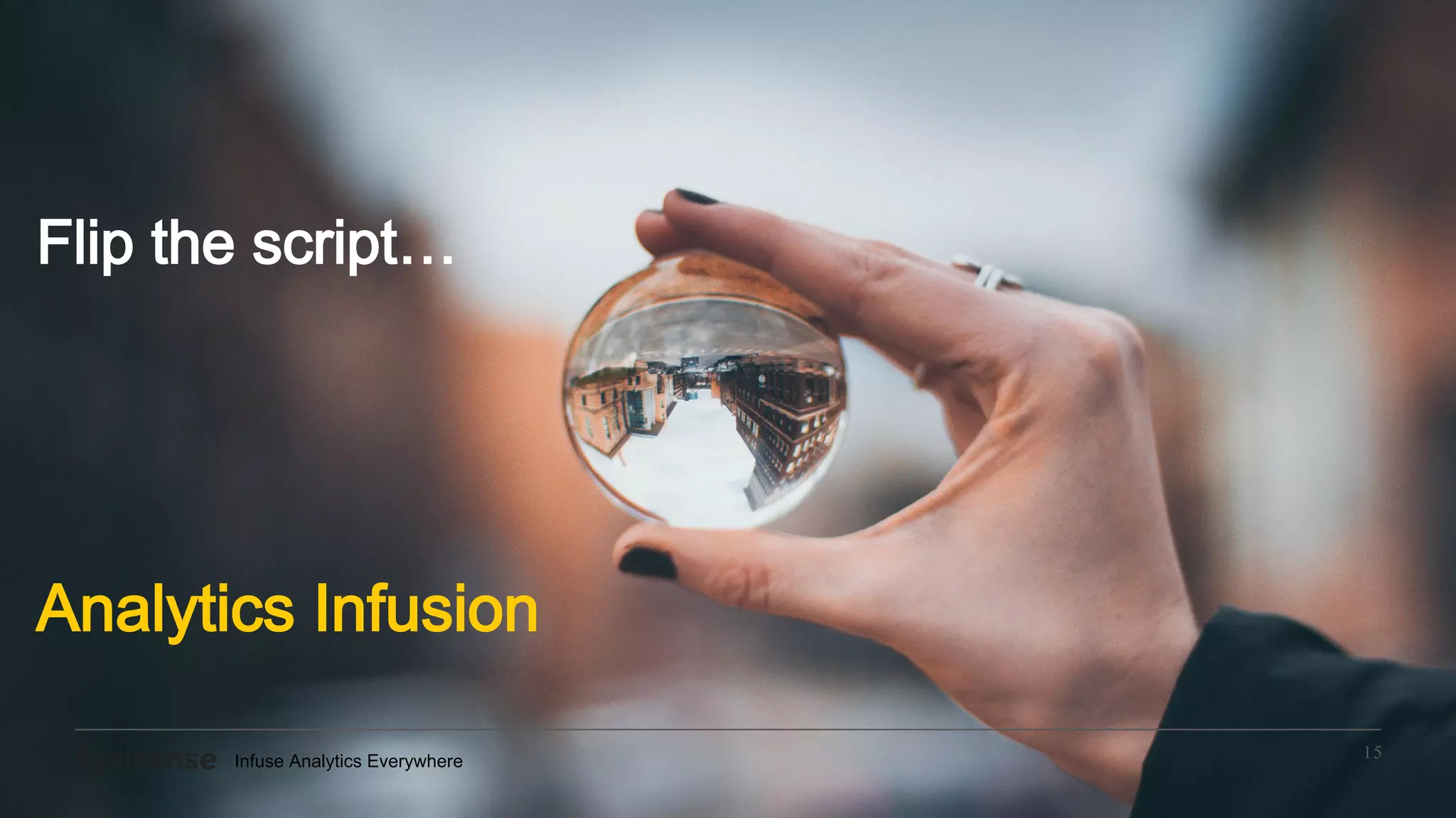 Infuse Analytics Everywhere
15
Flip the script…
Analytics Infusion
 
